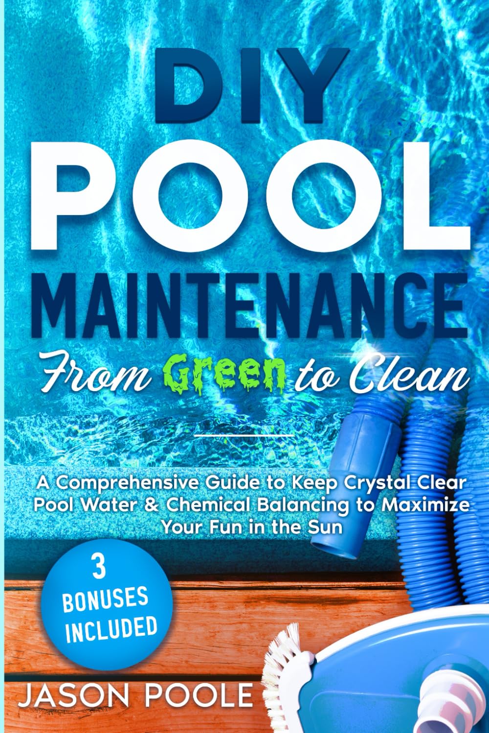 DIY Pool Maintenance From Green To Clean: A Comprehensive Guide to Keep Crystal Clear Pool Water &amp; Chemical Balancing to Maximize Your Fun in the Sun