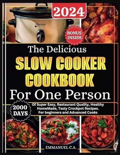 The Delicious Slow Cooker Cookbook for One Person 2024: 2000 Days Of Super Easy, Restaurant Quality, Healthy HomeMade, Tasty Crockpot Recipes. For ... Bonus Inside. (Delicious Cookbooks Series)