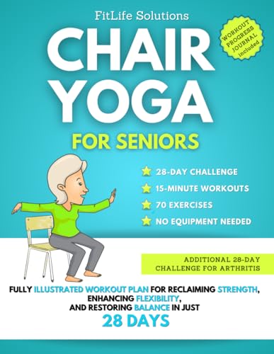 Chair Yoga For Seniors: Fully Illustrated Workout Plan for Reclaiming Strength, Enhancing Flexibility, and Restoring Balance in Just 28 Days (Workout Programs for Seniors)