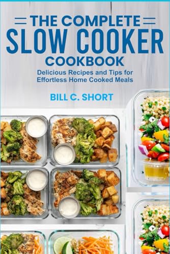 THE COMPLETE SLOW COOKER COOKBOOK: Delicious Recipes and Tips for Effortless Home Cooked Meals