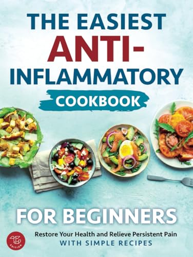The Easiest Anti-Inflammatory Cookbook for Beginners: Restore Your Health and Relieve Persistent Pain with Simple Recipes