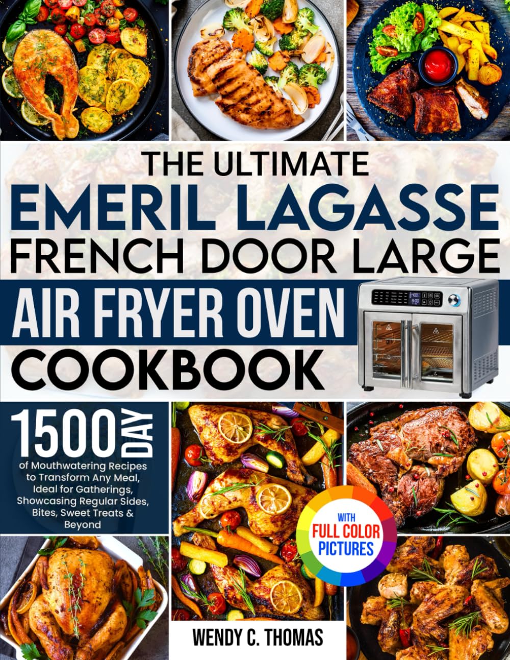 The Ultimate Emeril Lagasse French Door Large Air Fryer Oven Cookbook: 1500 Days of Mouthwatering Recipes to Transform Any Meal, Showcasing Regular Sides, Sweet Treats &amp; Beyond| Full Color Edition