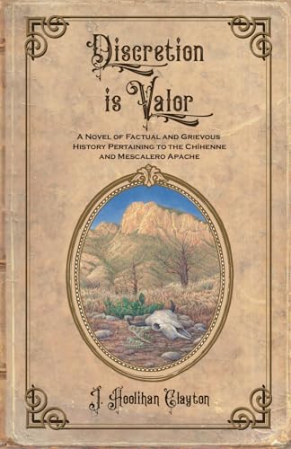 Discretion is Valor: A Novel of Factual and Grievous History Pertaining to the Chíhenne and Mescalero Apache (The Discretion Series)