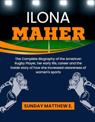Ilona Maher: The Complete Biography of the American Rugby Player, her early life, career and the inside story of how she increased awareness of women&