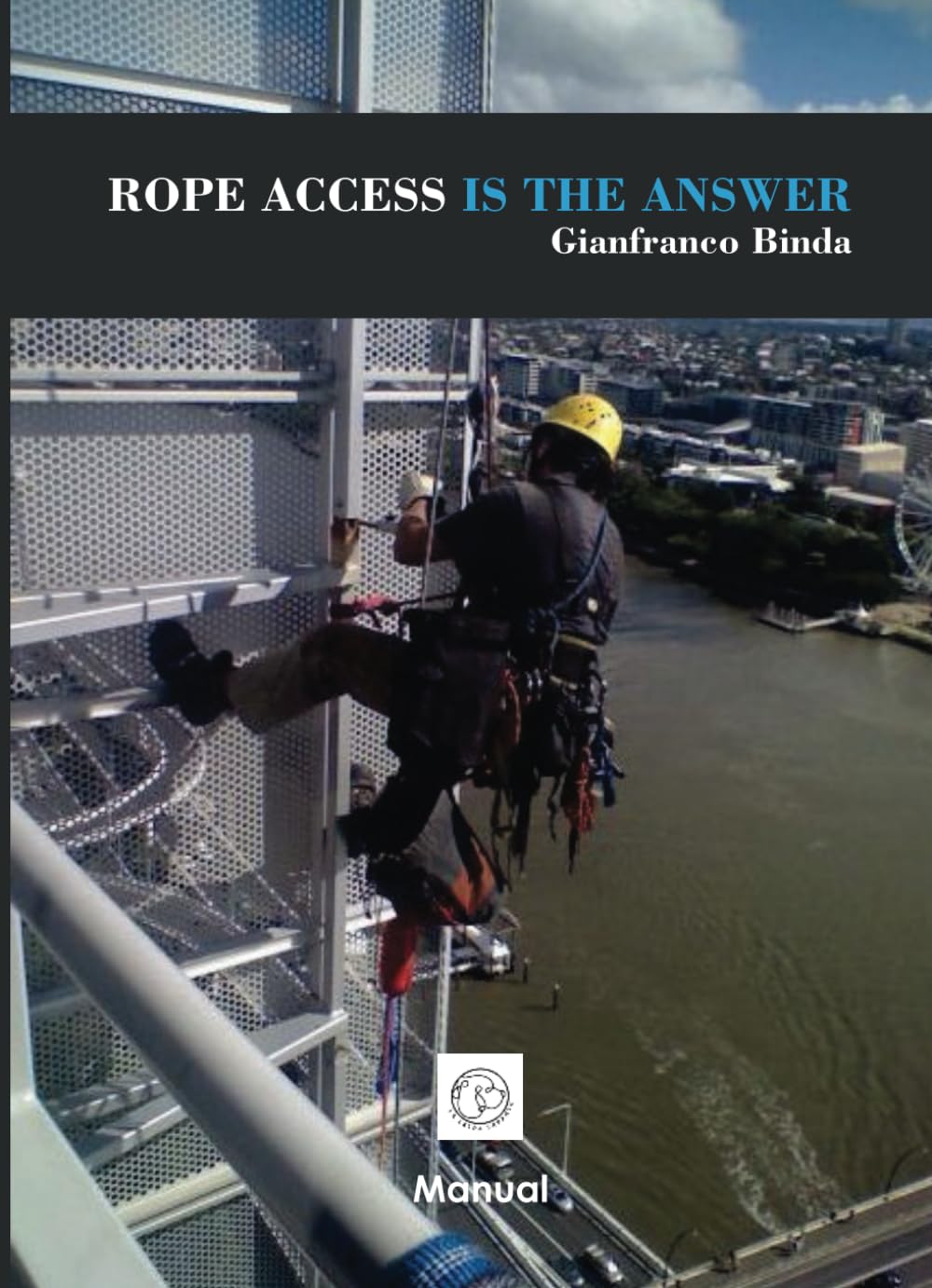 ROPE ACCESS IS THE ANSWER: Complete Manual for Rope Access Technicians