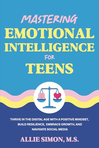 Mastering Emotional Intelligence for Teens: Thrive in the Digital Age with a Positive Mindset, Build Resilience, Embrace Growth, and Navigate Social Media (Teens Tackling Today)