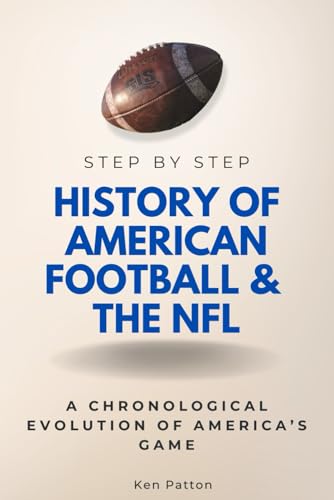 History of American Football &amp; the NFL Step by Step: A Chronological Evolution of America’s Game (Step By Step Subject Guides)