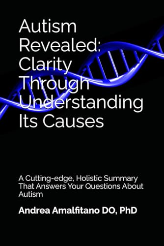 Autism Revealed: Clarity Through Understanding Its Causes: A Cutting-edge, Holistic Summary That Answers Your Questions About Autism