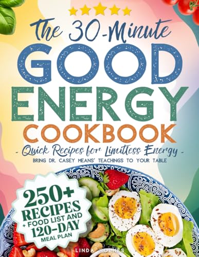 The 30-Minute Good Energy Cookbook • Quick Recipes for Limitless Energy: 250+ Metabolism-Boosting Meals, 120-Day Meal Plan, and All-Inclusive Food ... Dr. Casey Means&