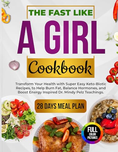 The Fast Like a Girl Cookbook: Transform Your Health with Super Easy Keto-Biotic Recipes to Help Burn Fat, Balance Hormones, and Boost Energy Inspired by Dr. Mindy Pelz Teachings