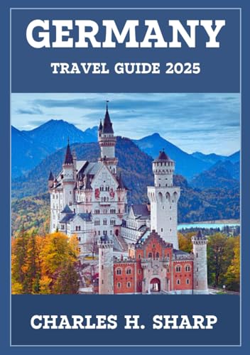 GERMANY TRAVEL GUIDE 2025: Embark on a Journey Through Rich History, Vibrant Culture, and Scenic Landscapes Awaiting Your Exploration