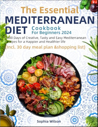 The Essential Mediterranean Diet Cookbook For Beginners 2024: 2000 Days of Creative, Tasty and Easy Mediterranean Recipes for a Happier and Healthier life (Incl. 30 day meal plan &amp;shopping list)