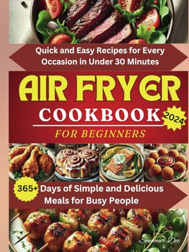 Air Fryer Cookbook for Beginners: Quick and Easy Recipes for Every Occasion in Under 30 Minutes, 365+ Days of Simple and Delicious Meals for Busy People