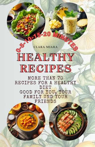 Healthy Recipes: 0-5-10-15-20 MINUTES More Than 70 Recipes for a Healthy Diet Good For You, Your Family und Your Friends