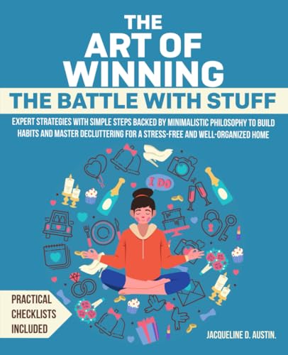 The Art of Winning the Battle with Stuff: Expert Strategies with Simple Steps Backed by Minimalistic Philosophy to Build Habits and Master Decluttering for a Stress-Free and Well-Organized Home