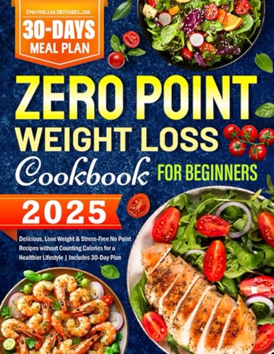 2025 Zero Point Weight Loss Cookbook for Beginners: Delicious, Lose Weight &amp; Stress-Free No Point Recipes without Counting Calories for a Healthier Lifestyle | Includes 30-Day Plan