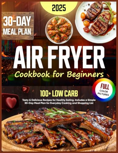 Air Fryer Cookbook for Beginners: 100+ Low Carb Tasty &amp; Delicious Recipes for Healthy Eating. Includes a Simple 30-Day Meal Plan for Everyday Cooking and Shopping List