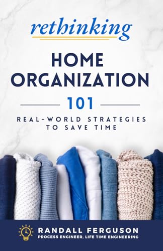 Rethinking Home Organization: 101 Real-World Strategies to Save Time