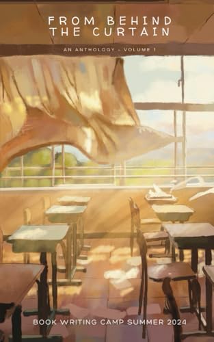 From Behind the Curtain: An Anthology, Book Writing Camp Summer 2024 - Volume 1