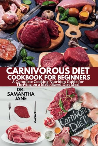CARNIVOROUS DIET COOKBOOK FOR BEGINNERS: A Complete Cooking Nutrition Guide for Thriving on a Meat-Based Diet Meal