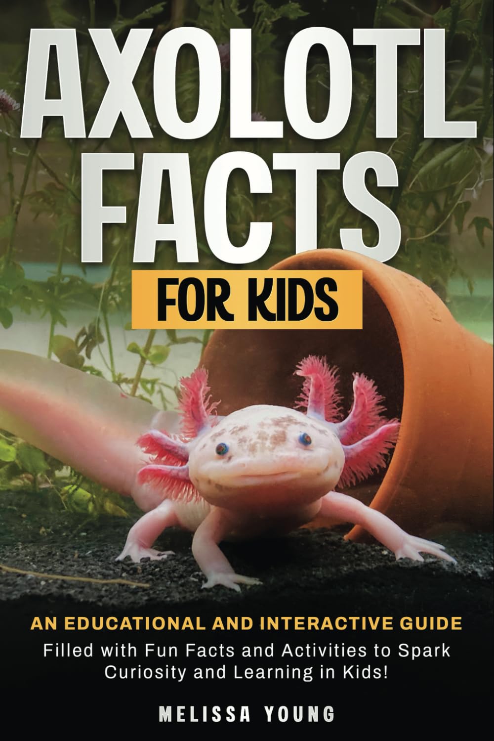 Axolotl Facts for Kids: An Educational and Interactive Guide Filled With Fun Facts and Activities to Spark Curiosity and Learning in Kids!