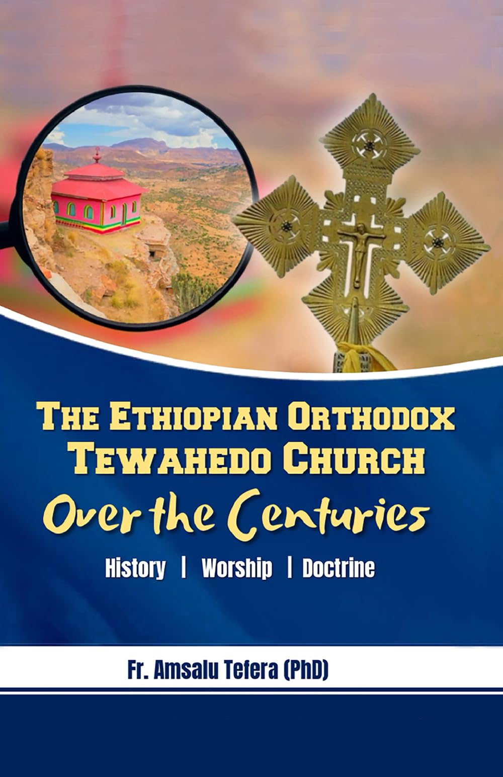 The Ethiopian Orthodox Tewahedo Church Over The Centuries: History, Worship, And Doctrine
