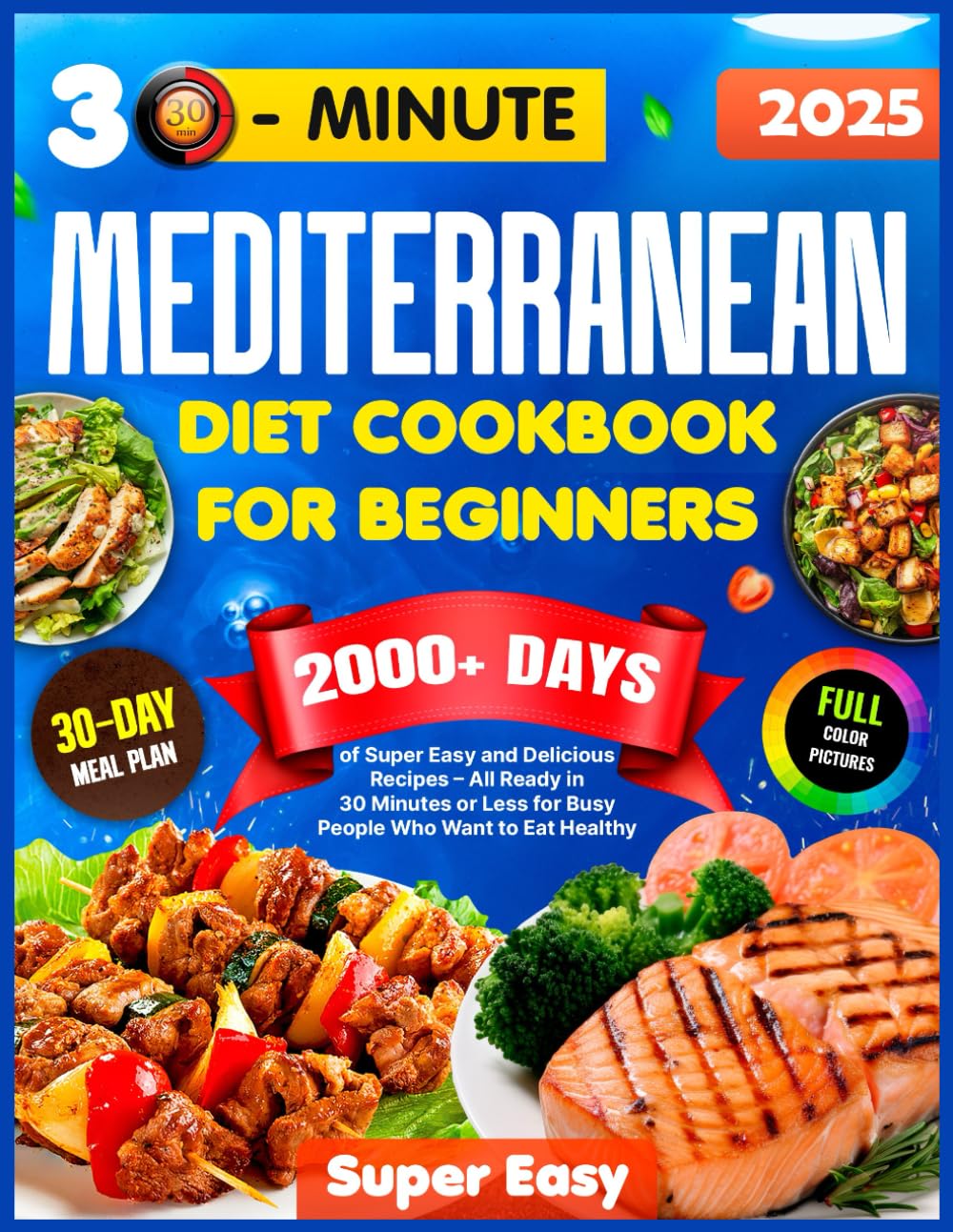 Mediterranean Diet Cookbook for Beginners: 2000+ Days of Super Easy &amp; Delicious Recipes with a 30-Day Meal Plan – All Ready in 30 Minutes or Less for Busy People Who Want to Eat Healthy
