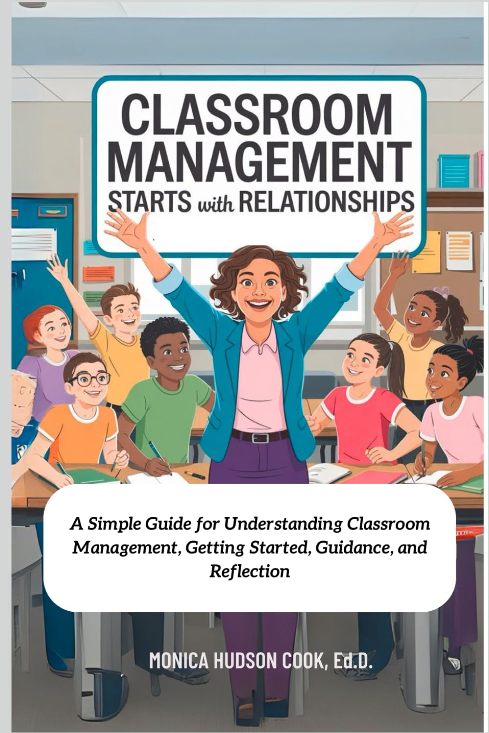 CLASSROOM MANAGEMENT STARTS WITH RELATIONSHIPS: A Simple Guide for Understanding Classroom Management, Getting Started, Guidance, and Reflection