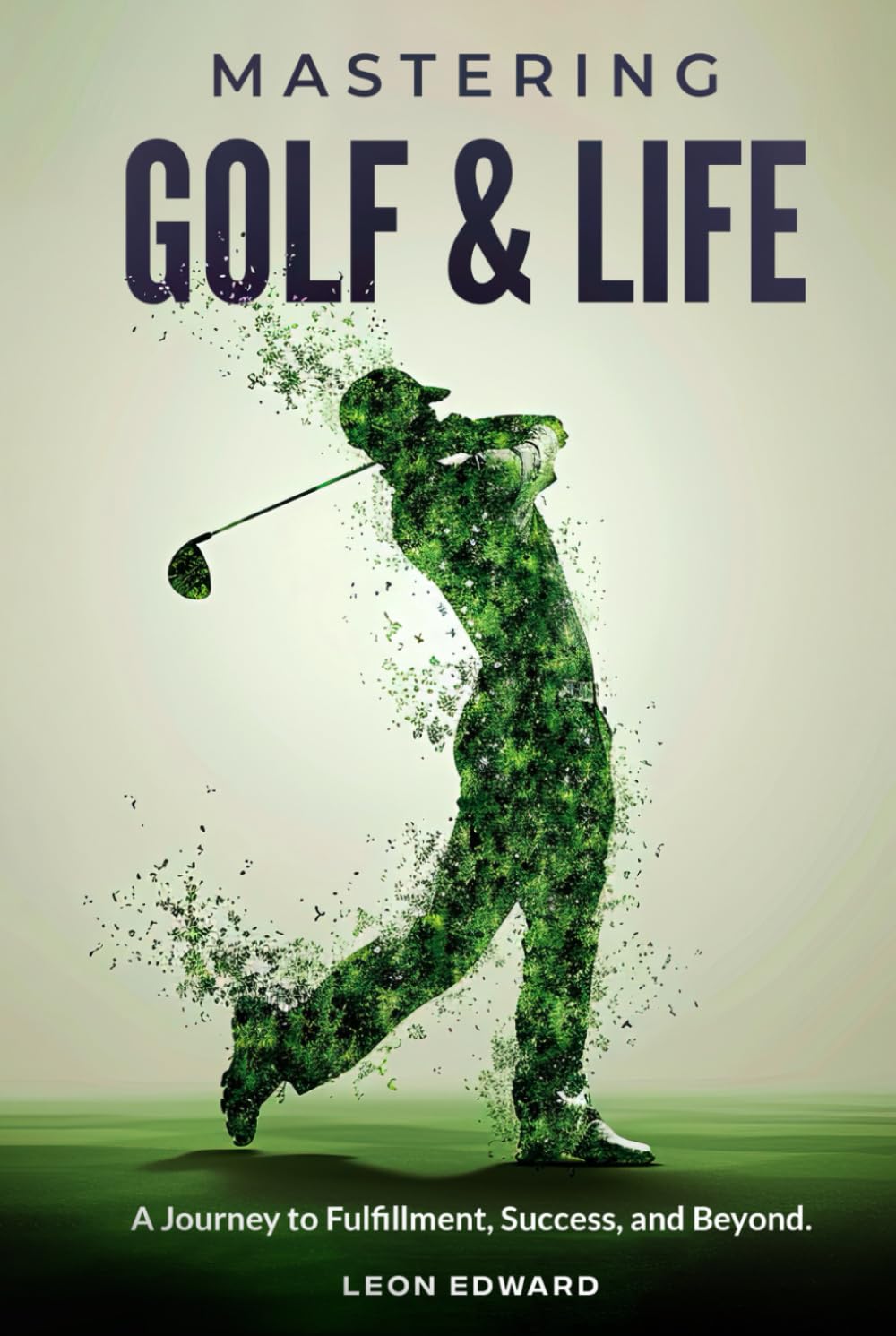 Mastering Golf and Life: A Journey to Fulfillment, Success, and Beyond | Discover Inner Peace, Focus, and Mental Toughness through Golf and Life ... in Golf and Life Mastering Your Mind)