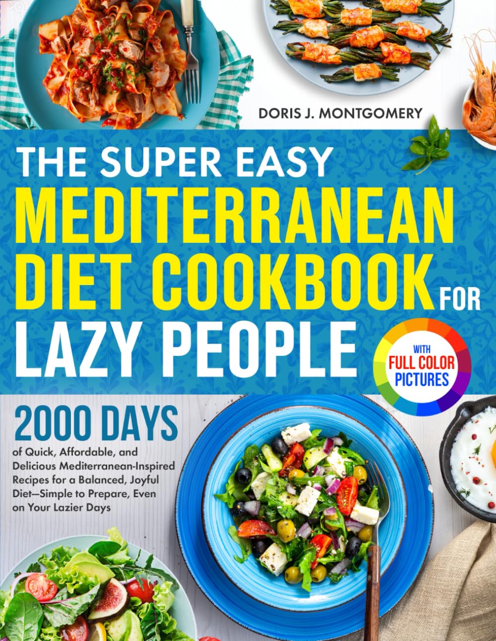 The Super Easy Mediterranean Diet Cookbook for Lazy People: 2000 Days of Quick Mediterranean-Inspired Recipes for a Balanced Diet—Simple to Prepare, Even on Your Lazier Days| Full Color Edition