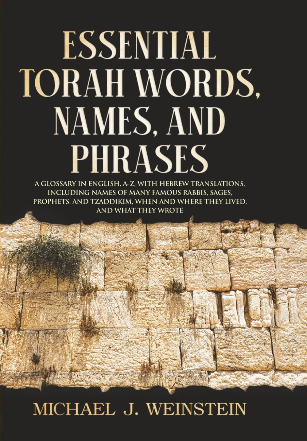 ESSENTIAL TORAH WORDS, NAMES, AND PHRASES: A GLOSSARY IN ENGLISH, A-Z, WITH HEBREW TRANSLATIONS, INCLUDING NAMES OF MANY FAMOUS RABBIS, SAGES, ... AND WHERE THEY LIVED, AND WHAT THEY WROTE