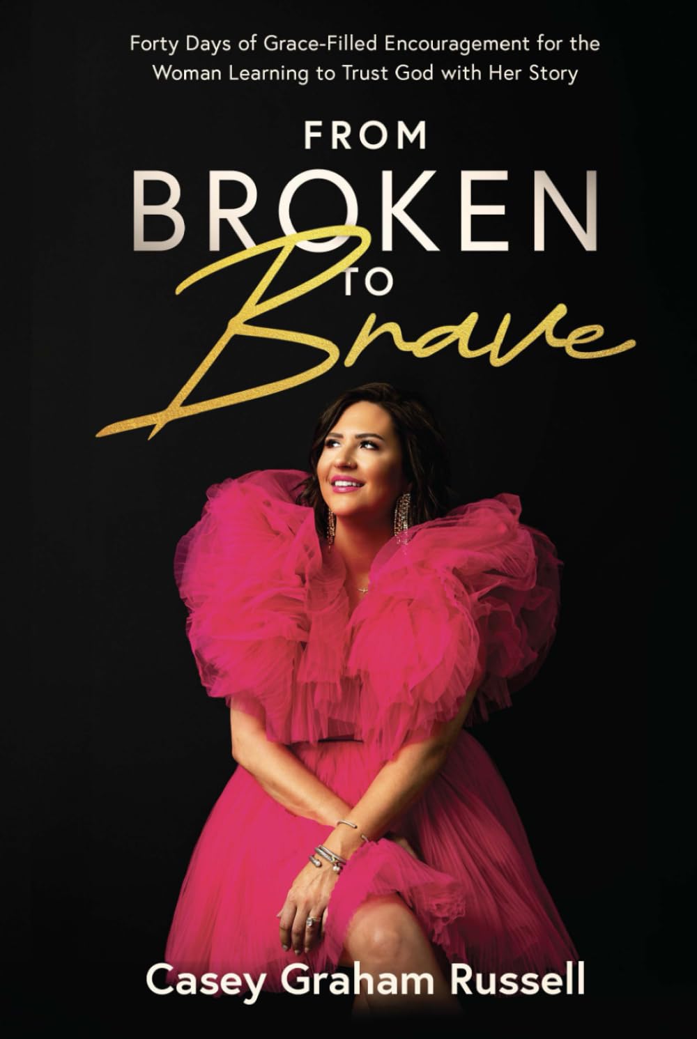 From Broken to Brave: Forty Days of Grace-filled Encouragement for the Woman Learning to Trust God with Her Story