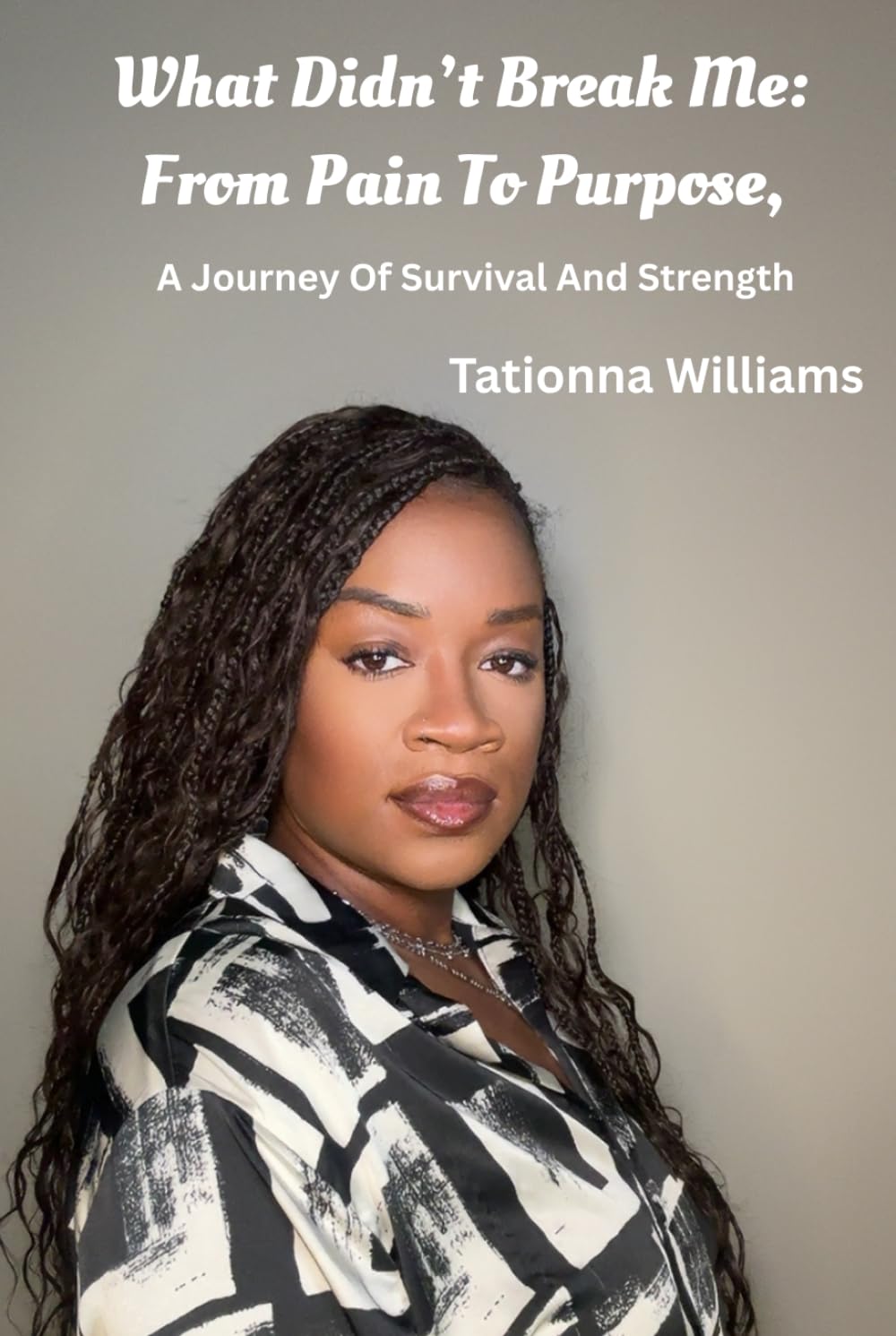 What Didn’t Break Me: From Pain to Purpose: A Journey of Survival and Strength