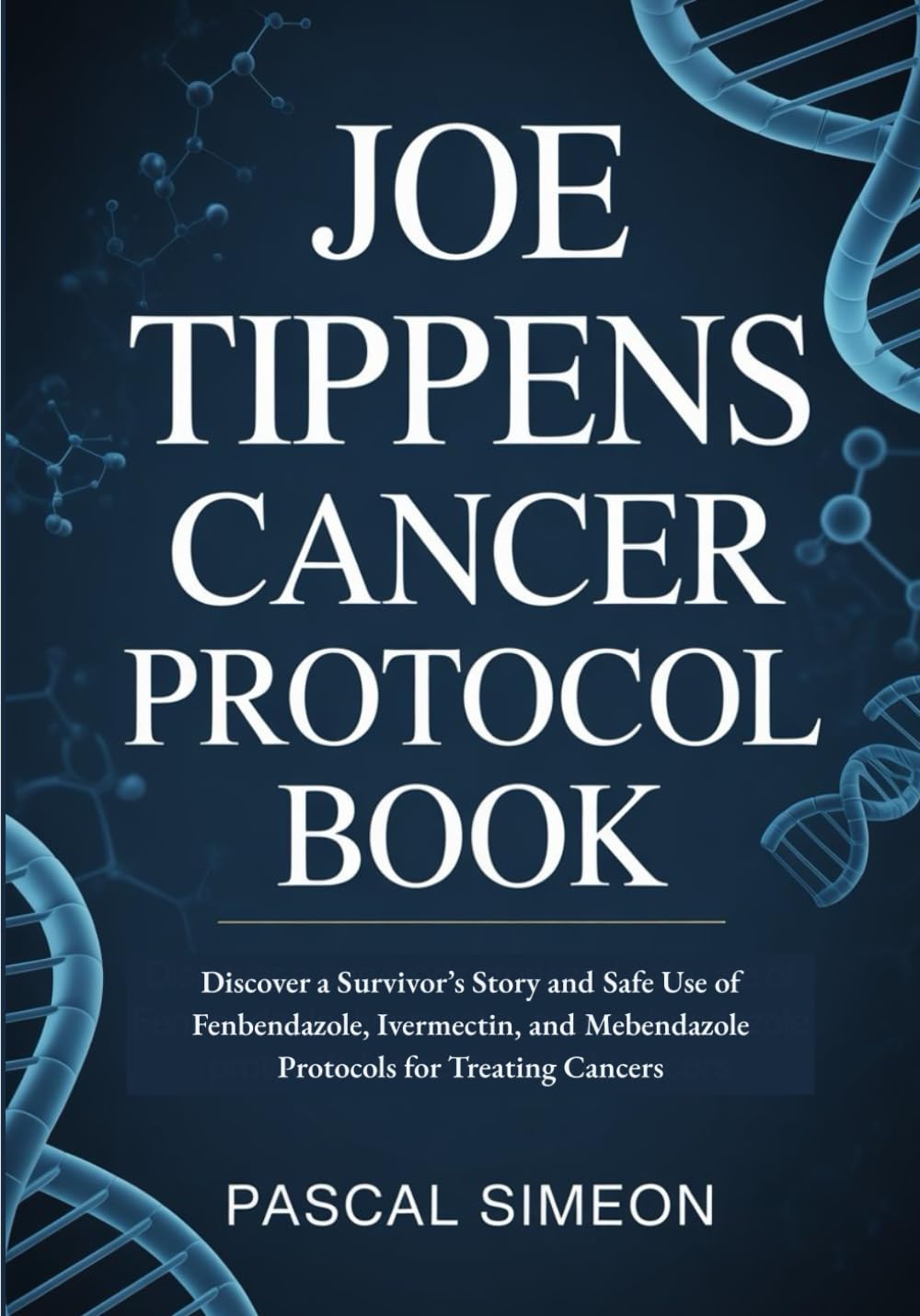 Joe Tippens Cancer Protocol Book: Discover a Survivor’s Story and Safe Use of Fenbendazole, Ivermectin, and Mebendazole Protocols for Treating Cancers