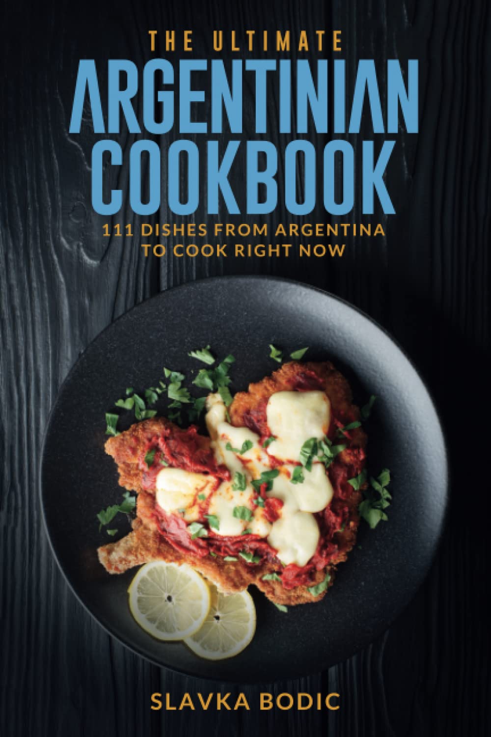 The Ultimate Argentinian Cookbook: 111 Dishes From Argentina To Cook Right Now (World Cuisines)