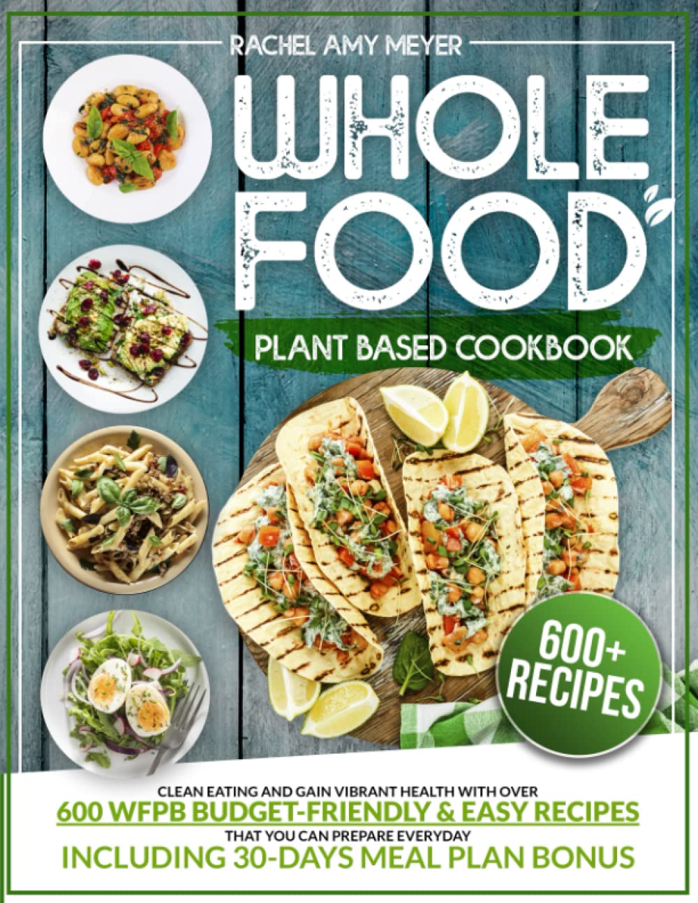 Whole Food Plant Based Cookbook: Clean Eating And Gain Vibrant Health With Over 600 WFPB Budget-Friendly &amp; Easy Recipes That You Can Prepare Everyday | Including 30-Days Meal Plan Bonus
