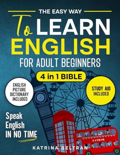 The Easy Way to Learn English for Adult Beginners: 4 in 1 Bible | Essential English Grammar, Verbs, Common Phrases for Everyday Use, and Workbook to Speak English in No Time