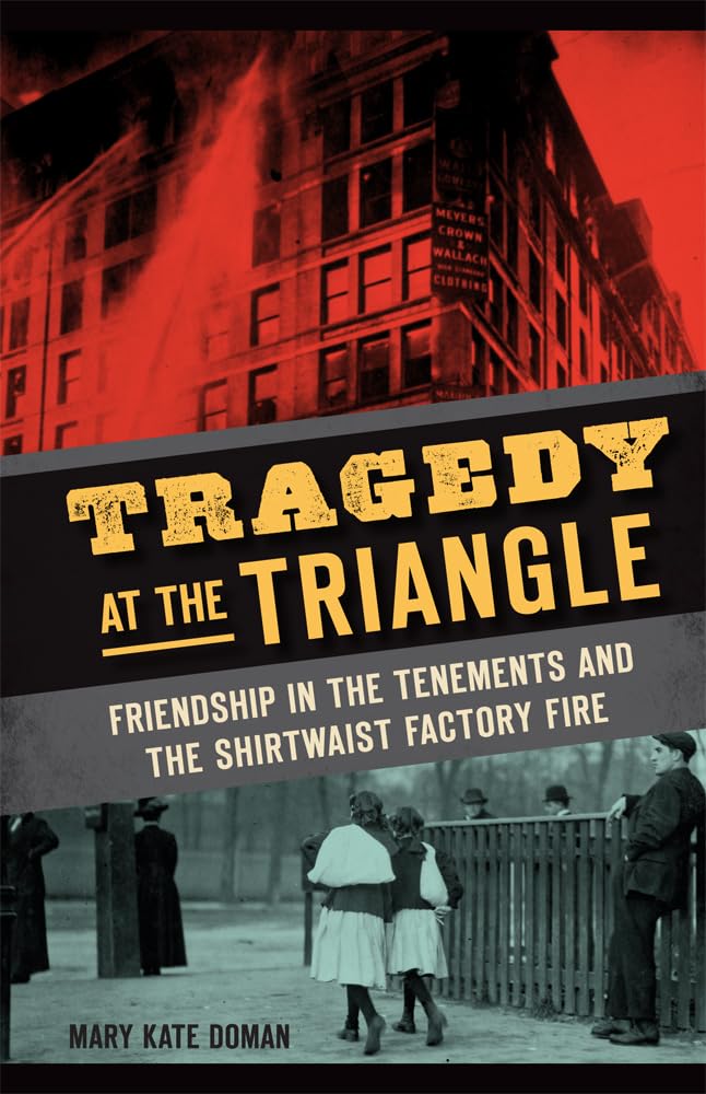 Tragedy at the Triangle: Friendship in the Tenements and the Shirtwaist Factory Fire