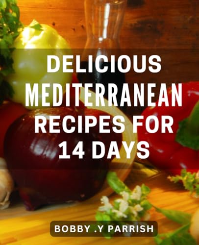 Delicious Mediterranean Recipes for 14 days: Experience the Flavorful Mediterranean-Diet of Delectable Dishes