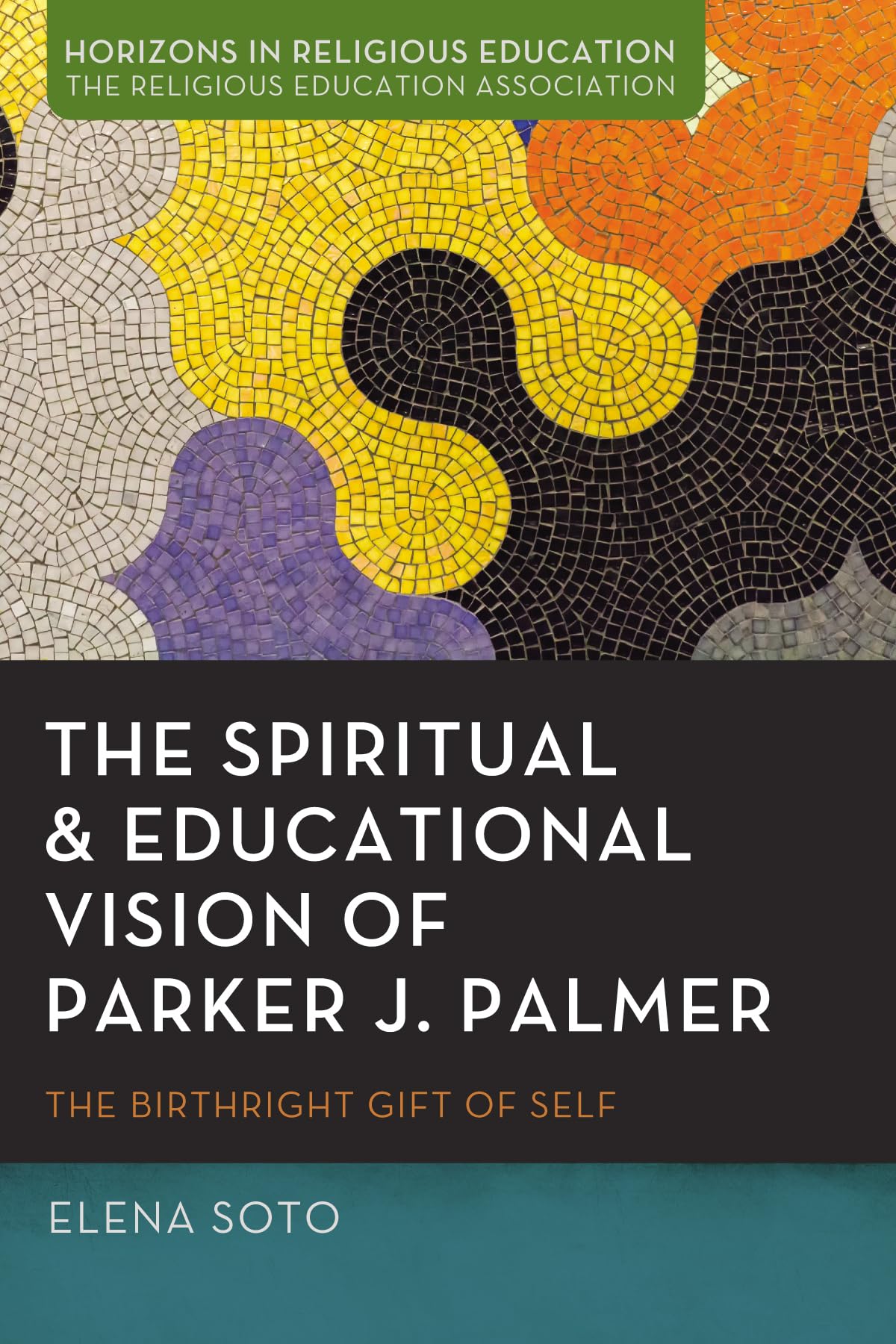 The Spiritual and Educational Vision of Parker J. Palmer: The Birthright Gift of Self (Horizons in Religious Education)