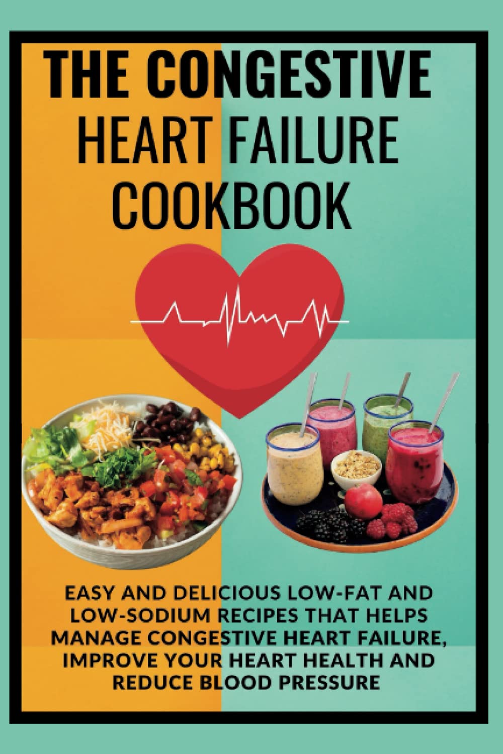 THE CONGESTIVE HEART FAILURE COOKBOOK: EASY AND DELICIOUS LOW-FAT AND LOW-SODIUM RECIPES TO MANAGE CONGESTIVE HEART FAILURE, IMPROVE YOUR HEART HEALTH AND REDUCE BLOOD PRESSURE.