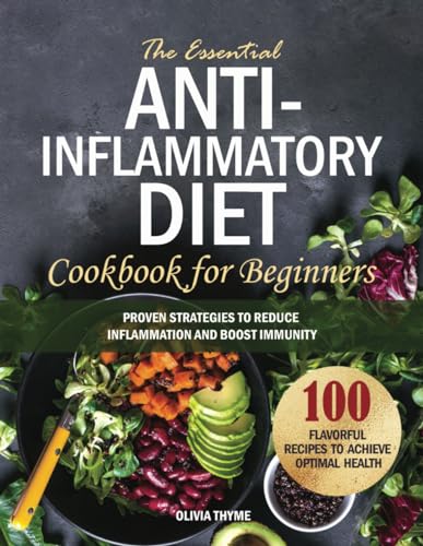 The Essential Anti-Inflammatory Diet Cookbook for Beginners: 100 Flavorful Recipes to Achieve Optimal Health. Proven Strategies to Reduce Inflammation and Boost Immunity