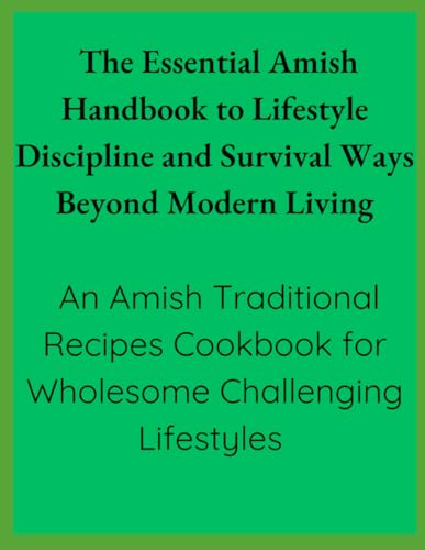 The Essential Amish Handbook to Lifestyle Discipline and Survival Ways Beyond Modern Living: An Amish Traditional Recipes Cookbook for Wholesome Challenging Lifestyles