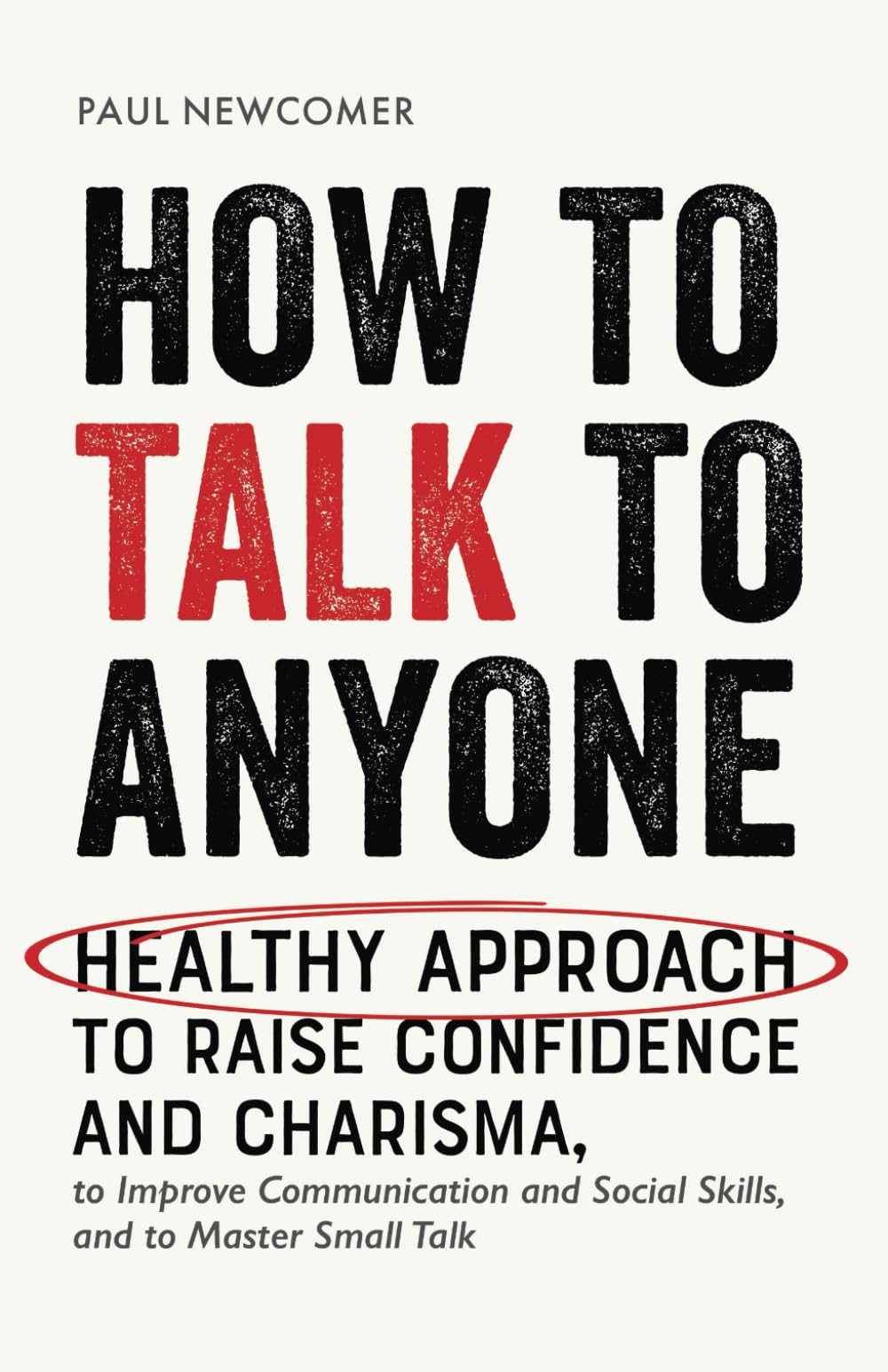 How to Talk to Anyone: Healthy Approach to Raise Confidence and Charisma, to Improve Communication and Social Skills, and to Master Small Talk (Make Real Friends and Build Meaningful Relationships)