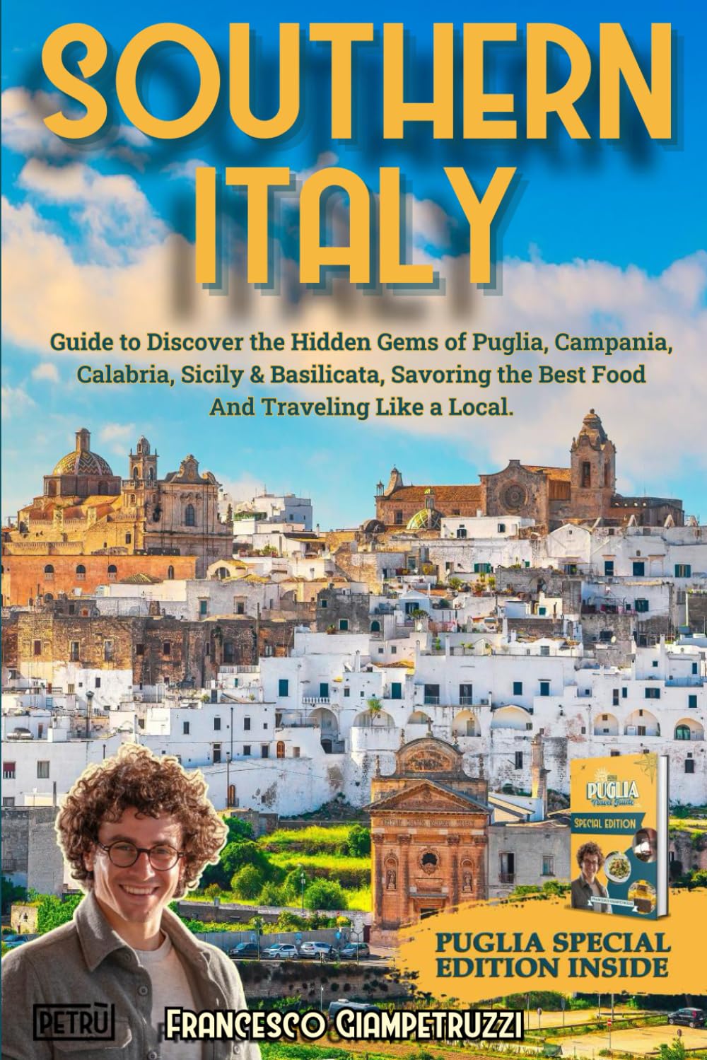 Southern Italy Travel Guide: Enjoy the Dolce Vita with a Complete Guide to Discover the Hidden Gems of Puglia, Campania, Calabria, Sicily &amp; Basilicata, Savoring the Best Food &amp; Traveling Like a Local