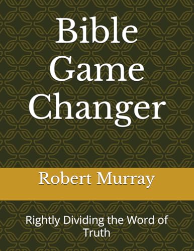 Bible Game Changer: Rightly Dividing the Word of Truth