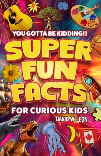 Super Fun Facts For Curious Kids!! You Gotta Be Kidding!!: Fascinating Facts About History, Holidays, Science, Traveling, And More (Gift For Children) (Fun Facts Book For Smart Kids Ages 8-12)