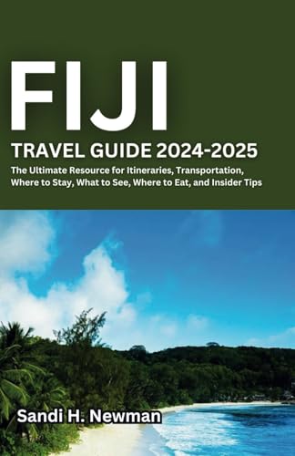 Fiji Travel Guide 2024 - 2025: The Ultimate Resource for Itineraries, Transportation, Where to Stay, What to See, Where to Eat, and Insider Tips