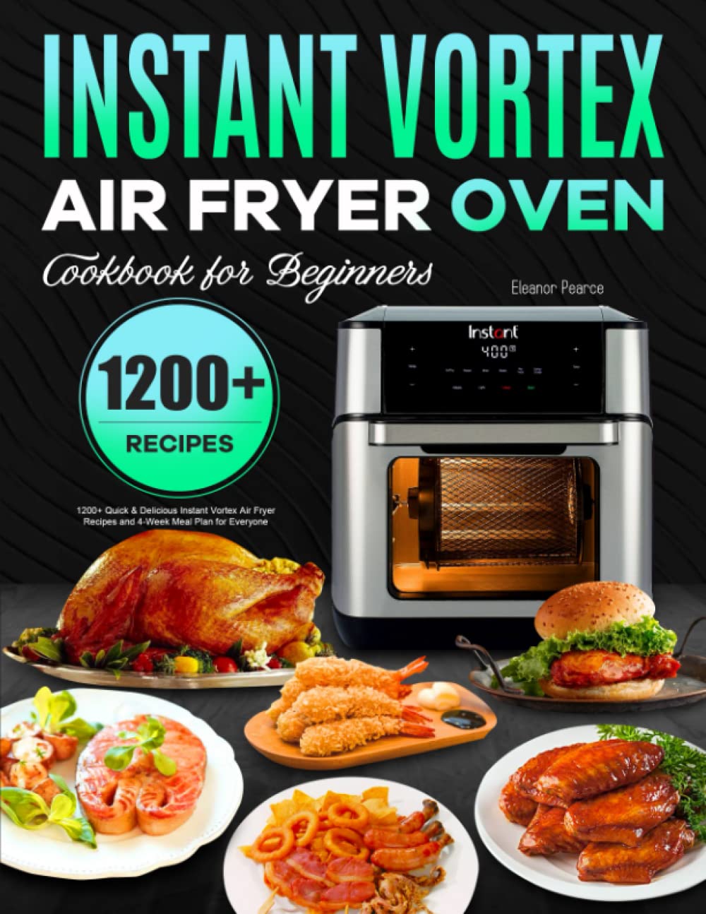 Instant Vortex Air Fryer Oven Cookbook for Beginners: 1200+ Quick &amp; Delicious Instant Vortex Air Fryer Recipes and 4-Week Meal Plan for Everyone