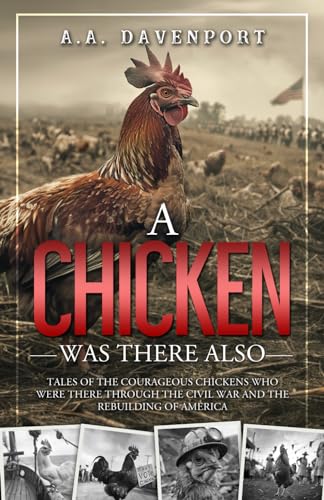 A Chicken Was There Also: Tales of the Courageous Chickens Who Were There Through the Civil War and the Rebuilding of America